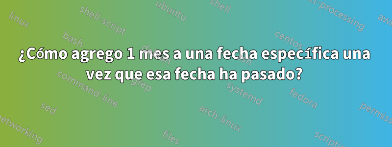 ¿Cómo agrego 1 mes a una fecha específica una vez que esa fecha ha pasado?