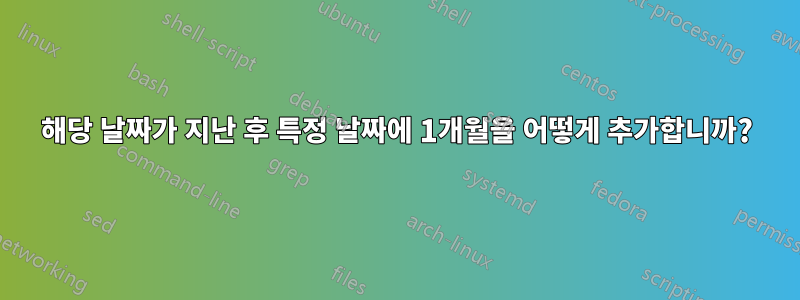 해당 날짜가 지난 후 특정 날짜에 1개월을 어떻게 추가합니까?