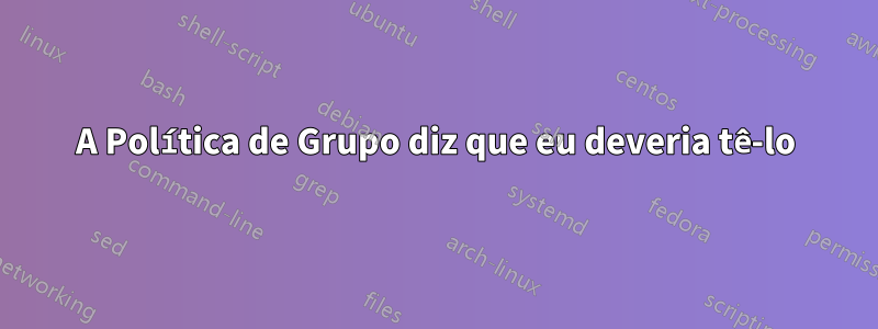 A Política de Grupo diz que eu deveria tê-lo