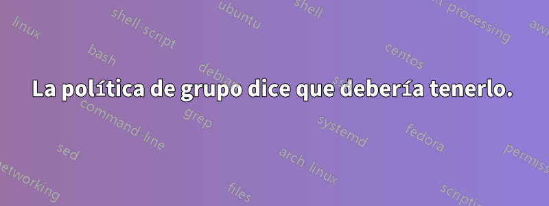 La política de grupo dice que debería tenerlo.