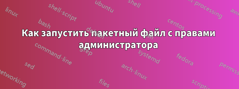 Как запустить пакетный файл с правами администратора