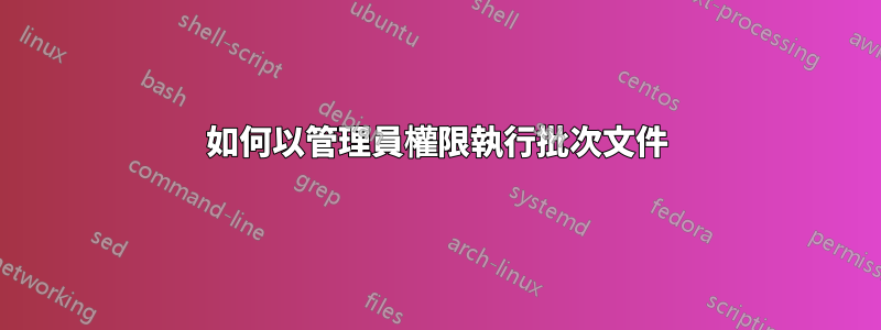 如何以管理員權限執行批次文件