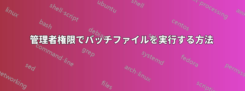 管理者権限でバッチファイルを実行する方法