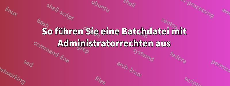 So führen Sie eine Batchdatei mit Administratorrechten aus