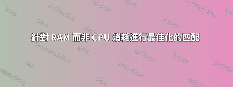 針對 RAM 而非 CPU 消耗進行最佳化的匹配