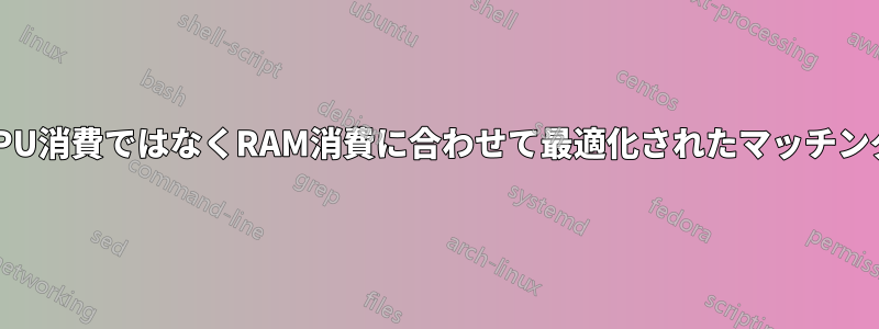 CPU消費ではなくRAM消費に合わせて最適化されたマッチング