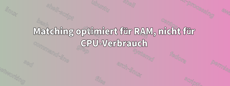 Matching optimiert für RAM, nicht für CPU-Verbrauch