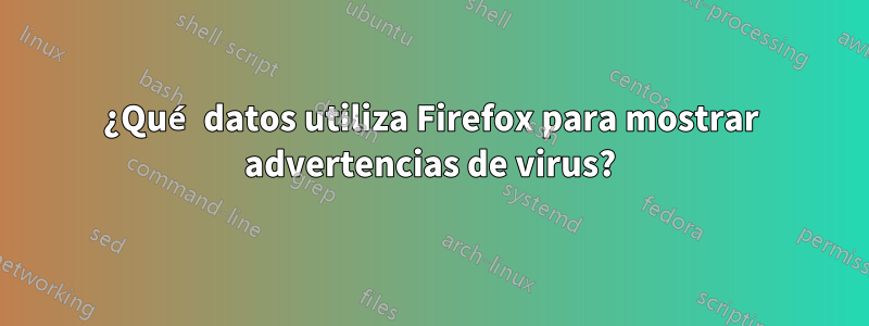 ¿Qué datos utiliza Firefox para mostrar advertencias de virus?