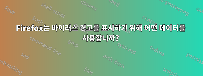 Firefox는 바이러스 경고를 표시하기 위해 어떤 데이터를 사용합니까?