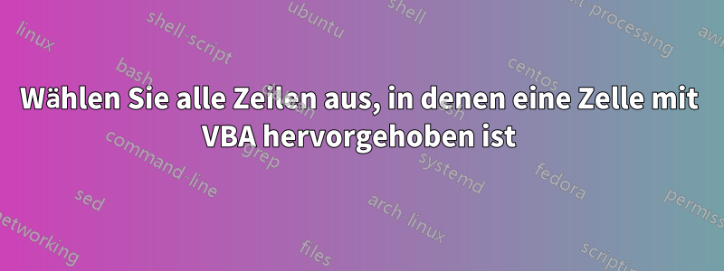 Wählen Sie alle Zeilen aus, in denen eine Zelle mit VBA hervorgehoben ist