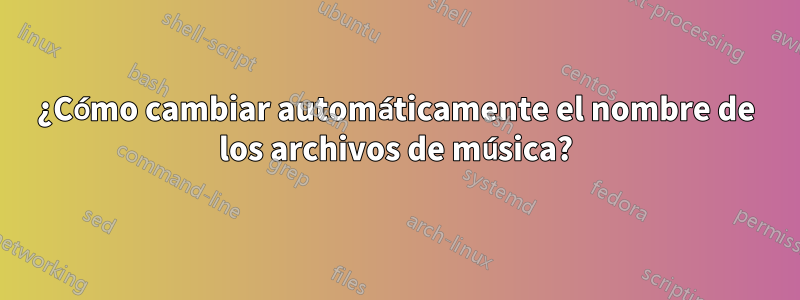 ¿Cómo cambiar automáticamente el nombre de los archivos de música?