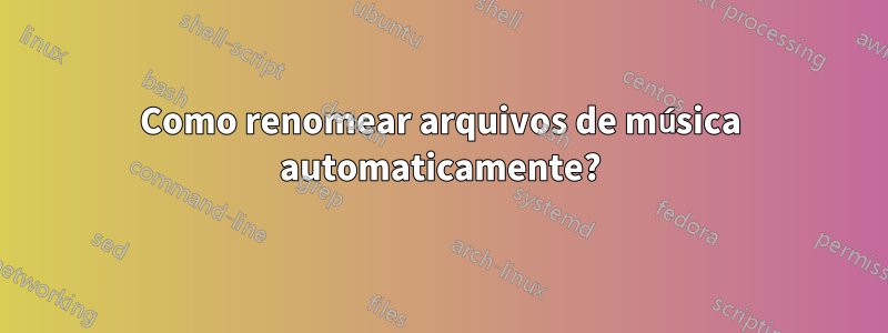 Como renomear arquivos de música automaticamente?