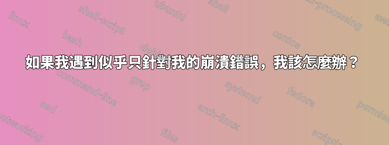 如果我遇到似乎只針對我的崩潰錯誤，我該怎麼辦？