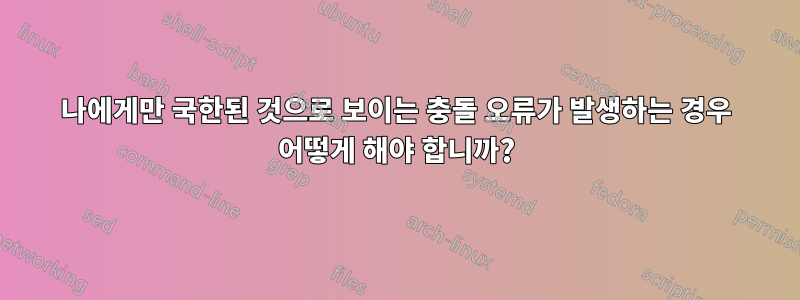 나에게만 국한된 것으로 보이는 충돌 오류가 발생하는 경우 어떻게 해야 합니까?