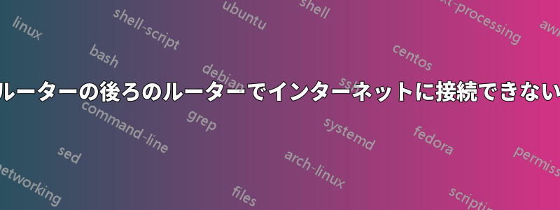 ルーターの後ろのルーターでインターネットに接続できない