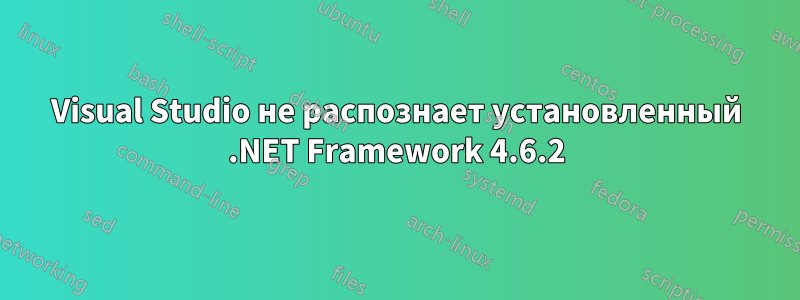 Visual Studio не распознает установленный .NET Framework 4.6.2