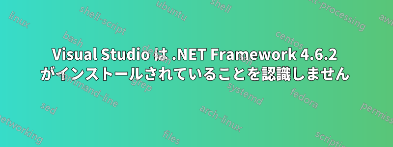 Visual Studio は .NET Framework 4.6.2 がインストールされていることを認識しません