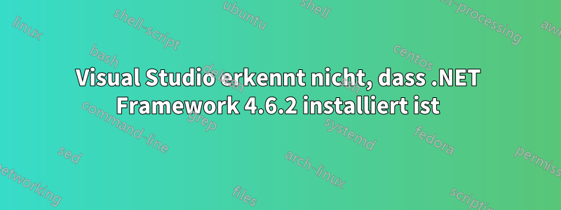 Visual Studio erkennt nicht, dass .NET Framework 4.6.2 installiert ist