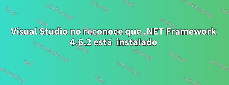 Visual Studio no reconoce que .NET Framework 4.6.2 está instalado