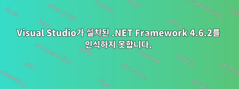 Visual Studio가 설치된 .NET Framework 4.6.2를 인식하지 못합니다.