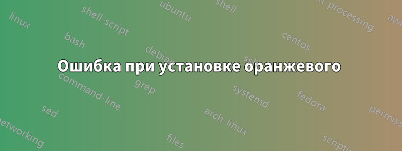 Ошибка при установке оранжевого