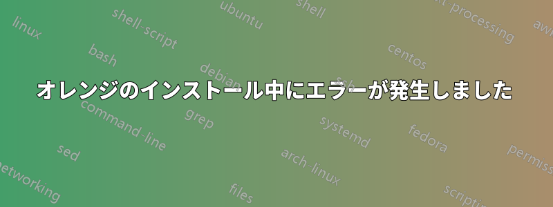 オレンジのインストール中にエラーが発生しました