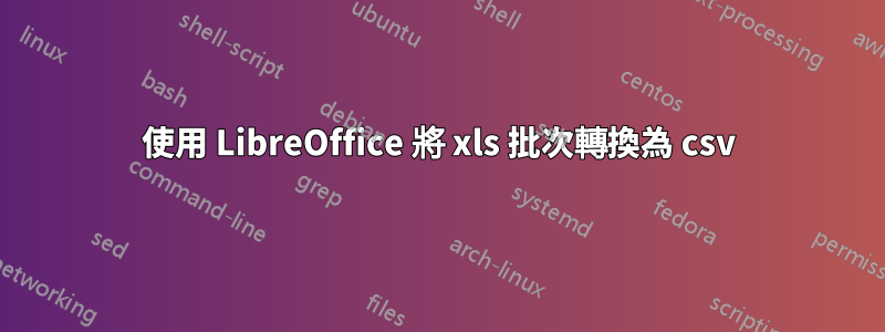 使用 LibreOffice 將 xls 批次轉換為 csv