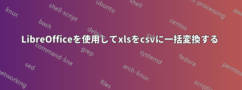 LibreOfficeを使用してxlsをcsvに一括変換する