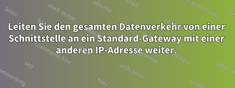 Leiten Sie den gesamten Datenverkehr von einer Schnittstelle an ein Standard-Gateway mit einer anderen IP-Adresse weiter.