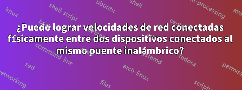 ¿Puedo lograr velocidades de red conectadas físicamente entre dos dispositivos conectados al mismo puente inalámbrico?