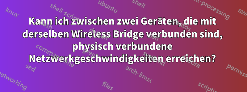 Kann ich zwischen zwei Geräten, die mit derselben Wireless Bridge verbunden sind, physisch verbundene Netzwerkgeschwindigkeiten erreichen?