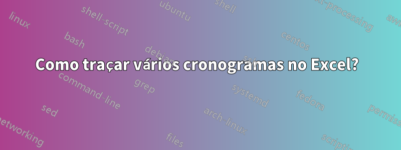 Como traçar vários cronogramas no Excel? 