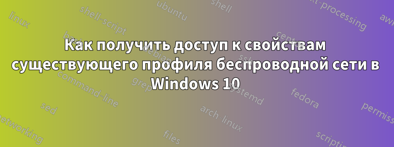 Как получить доступ к свойствам существующего профиля беспроводной сети в Windows 10