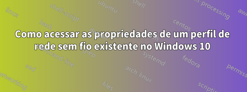 Como acessar as propriedades de um perfil de rede sem fio existente no Windows 10