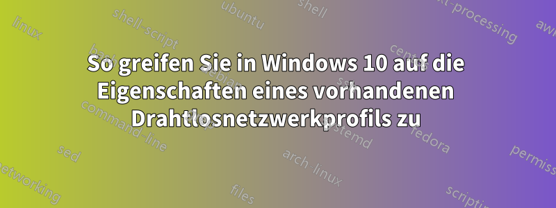 So greifen Sie in Windows 10 auf die Eigenschaften eines vorhandenen Drahtlosnetzwerkprofils zu