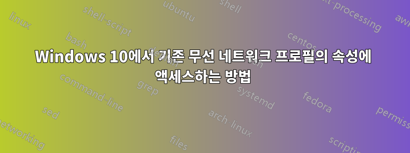 Windows 10에서 기존 무선 네트워크 프로필의 속성에 액세스하는 방법