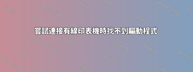 嘗試連接有線印表機時找不到驅動程式