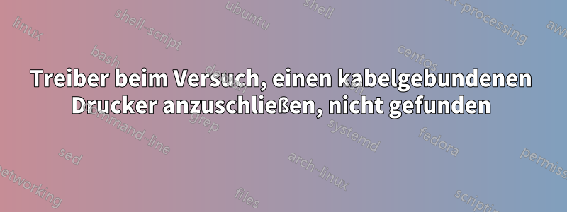 Treiber beim Versuch, einen kabelgebundenen Drucker anzuschließen, nicht gefunden