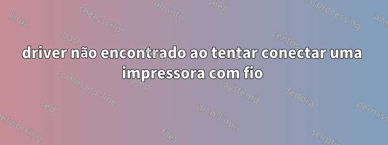 driver não encontrado ao tentar conectar uma impressora com fio