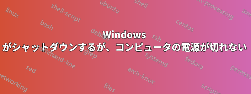 Windows がシャットダウンするが、コンピュータの電源が切れない