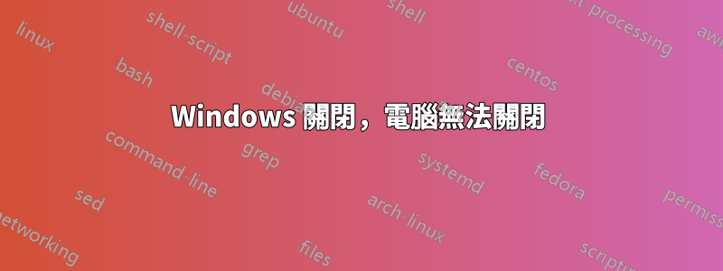 Windows 關閉，電腦無法關閉