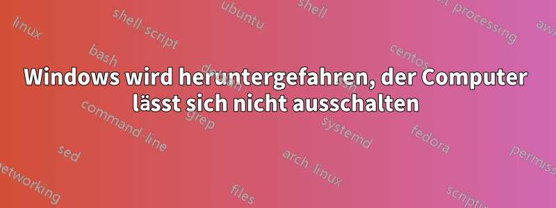 Windows wird heruntergefahren, der Computer lässt sich nicht ausschalten