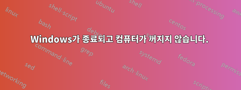 Windows가 종료되고 컴퓨터가 꺼지지 않습니다.