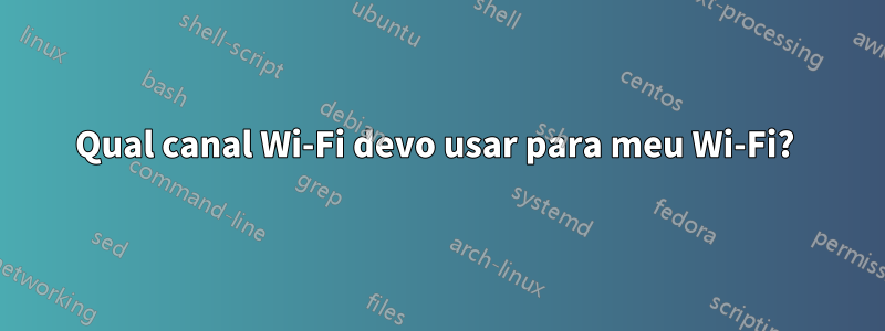 Qual canal Wi-Fi devo usar para meu Wi-Fi? 