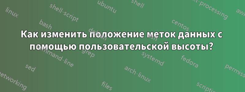 Как изменить положение меток данных с помощью пользовательской высоты?