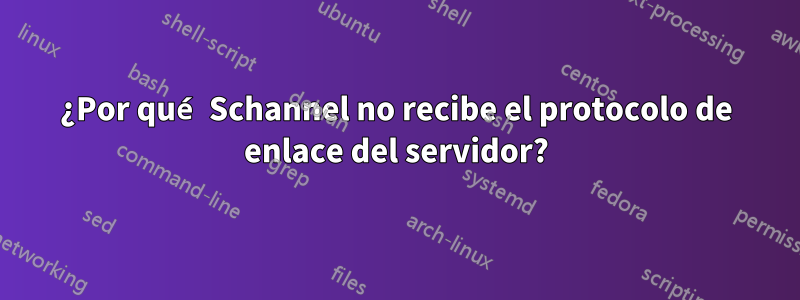 ¿Por qué Schannel no recibe el protocolo de enlace del servidor?