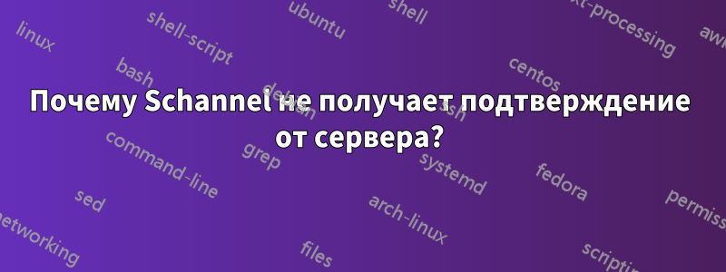 Почему Schannel не получает подтверждение от сервера?