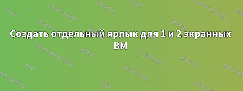 Создать отдельный ярлык для 1 и 2 экранных ВМ