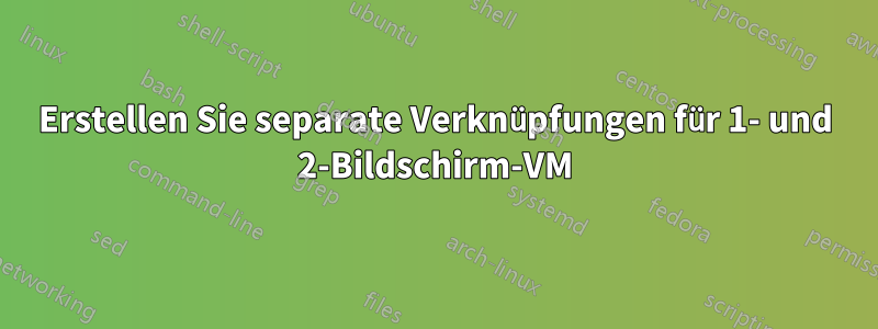 Erstellen Sie separate Verknüpfungen für 1- und 2-Bildschirm-VM