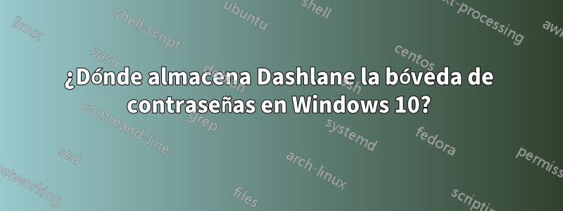 ¿Dónde almacena Dashlane la bóveda de contraseñas en Windows 10?